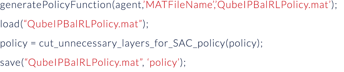 generatePolicyFunction(agent, MATFileName , QubeIPBalRLPolicy mat ); load( QubeIPBalRLPolicy mat ); policy   cut_unne   