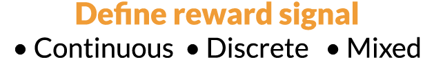 Define reward signal   Continuous   Discrete    Mixed 