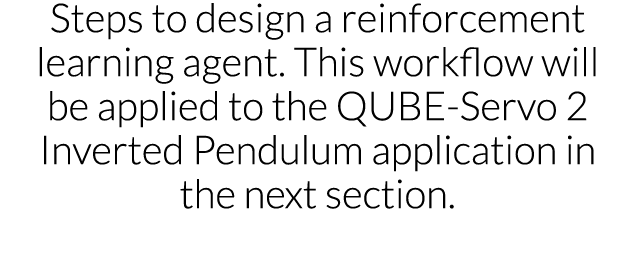 Steps to design a reinforcement learning agent  This workflow will be applied to the QUBE-Servo 2 Inverted Pendulum a   