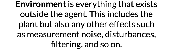 Environment is everything that exists outside the agent  This includes the plant but also any other effects such as m   