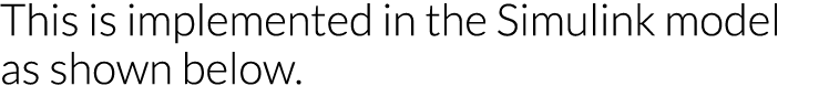 This is implemented in the Simulink model as shown below  