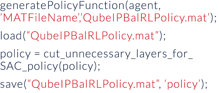 generatePolicyFunction(agent,  MATFileName , QubeIPBalRLPolicy mat ); load( QubeIPBalRLPolicy mat ); policy   cut_unn   