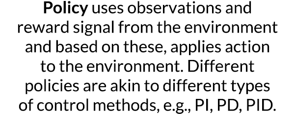 Policy uses observations and reward signal from the environment and based on these, applies action to the environment   