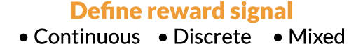 Define reward signal   Continuous    Discrete     Mixed 