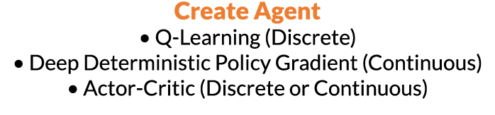 Create Agent   Q-Learning (Discrete)   Deep Deterministic Policy Gradient (Continuous)   Actor-Critic (Discrete or Co   